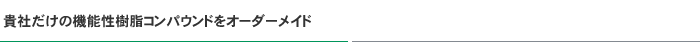 貴社だけの機能性樹脂コンパウンドをオーダーメイド